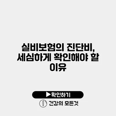 실비보험의 진단비, 세심하게 확인해야 할 이유