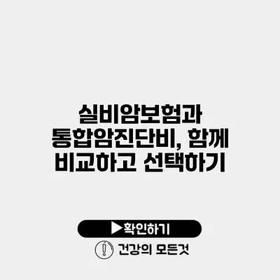 실비암보험과 통합암진단비, 함께 비교하고 선택하기