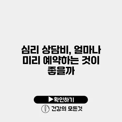 심리 상담비, 얼마나 미리 예약하는 것이 좋을까?