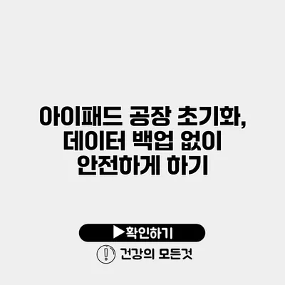아이패드 공장 초기화, 데이터 백업 없이 안전하게 하기
