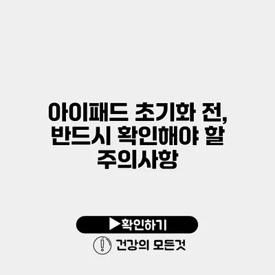 아이패드 초기화 전, 반드시 확인해야 할 주의사항