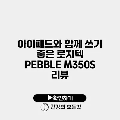 아이패드와 함께 쓰기 좋은 로지텍 PEBBLE M350S 리뷰