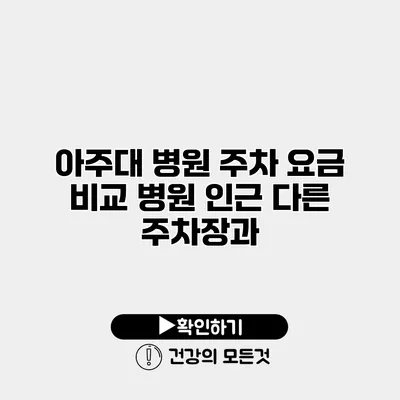 아주대 병원 주차 요금 비교 병원 인근 다른 주차장과