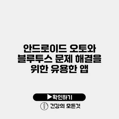 안드로이드 오토와 블루투스 문제 해결을 위한 유용한 앱