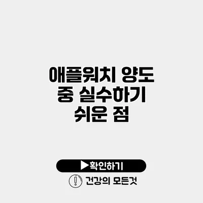 애플워치 양도 중 실수하기 쉬운 점