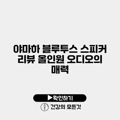 야마하 블루투스 스피커 리뷰 올인원 오디오의 매력