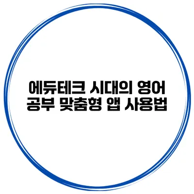 에듀테크 시대의 영어 공부 맞춤형 앱 사용법