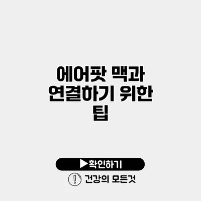 에어팟 맥과 연결하기 위한 팁
