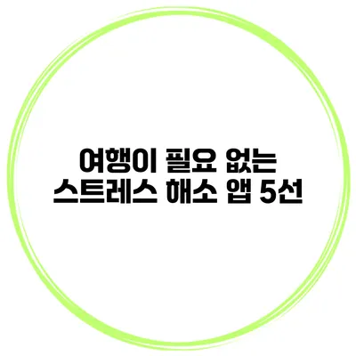 여행이 필요 없는 스트레스 해소 앱 5선