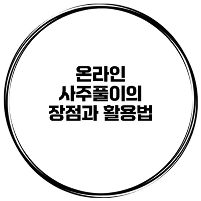 온라인 사주풀이의 장점과 활용법