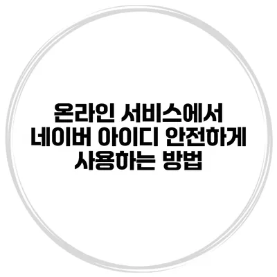 온라인 서비스에서 네이버 아이디 안전하게 사용하는 방법