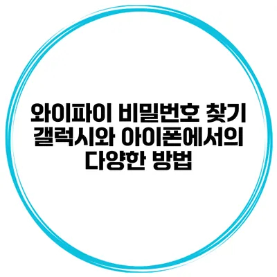 와이파이 비밀번호 찾기 갤럭시와 아이폰에서의 다양한 방법