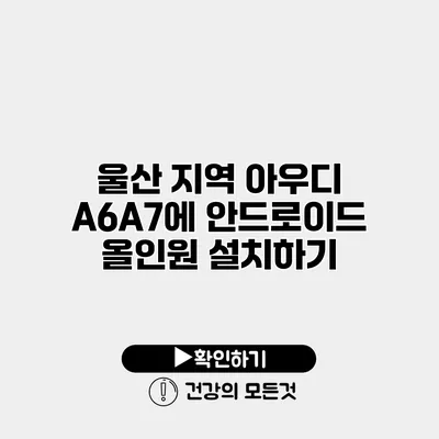 울산 지역 아우디 A6/A7에 안드로이드 올인원 설치하기