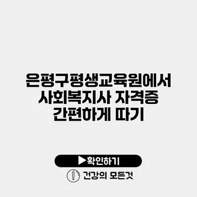 은평구평생교육원에서 사회복지사 자격증 간편하게 따기