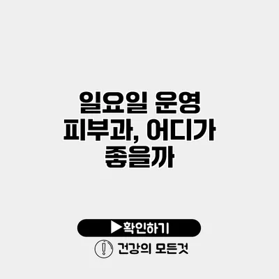 일요일 운영 피부과, 어디가 좋을까?