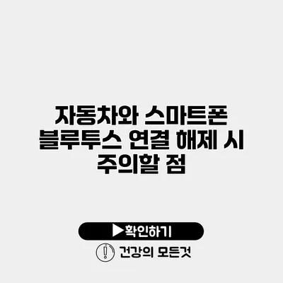 자동차와 스마트폰 블루투스 연결 해제 시 주의할 점