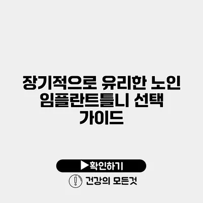 장기적으로 유리한 노인 임플란트틀니 선택 가이드