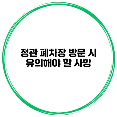 정관 폐차장 방문 시 유의해야 할 사항