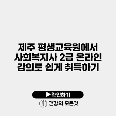 제주 평생교육원에서 사회복지사 2급 온라인 강의로 쉽게 취득하기