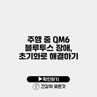주행 중 QM6 블루투스 장애, 초기화로 해결하기