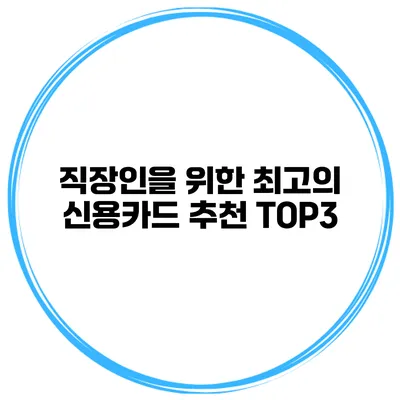 직장인을 위한 최고의 신용카드 추천 TOP3