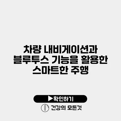 차량 내비게이션과 블루투스 기능을 활용한 스마트한 주행