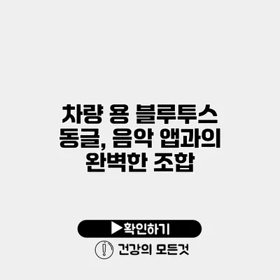 차량 용 블루투스 동글, 음악 앱과의 완벽한 조합