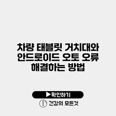 차량 태블릿 거치대와 안드로이드 오토 오류 해결하는 방법