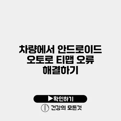 차량에서 안드로이드 오토로 티맵 오류 해결하기