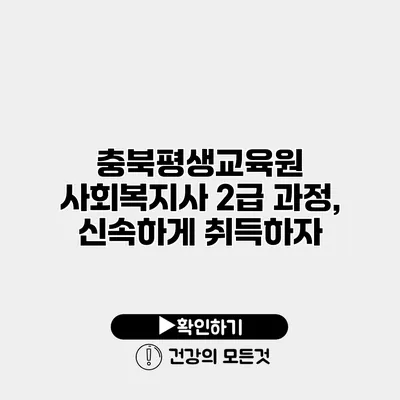충북평생교육원 사회복지사 2급 과정, 신속하게 취득하자