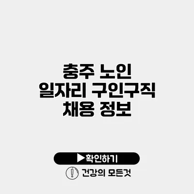 충주 노인 일자리 구인구직 채용 정보