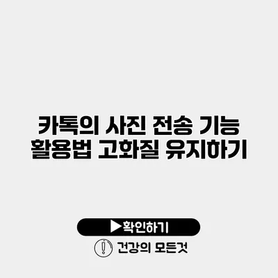 카톡의 사진 전송 기능 활용법 고화질 유지하기