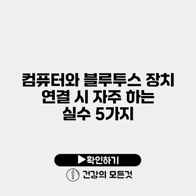 컴퓨터와 블루투스 장치 연결 시 자주 하는 실수 5가지