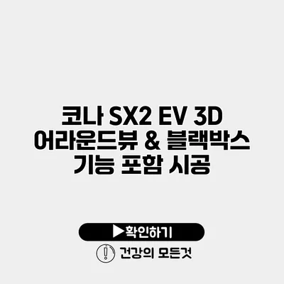 코나 SX2 EV 3D 어라운드뷰 & 블랙박스 기능 포함 시공