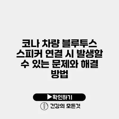 코나 차량 블루투스 스피커 연결 시 발생할 수 있는 문제와 해결 방법