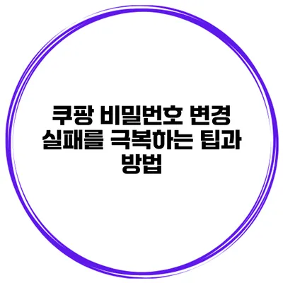 쿠팡 비밀번호 변경 실패를 극복하는 팁과 방법