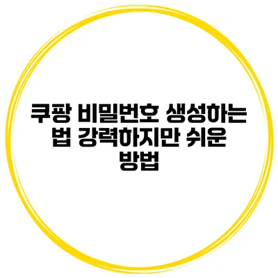 쿠팡 비밀번호 생성하는 법 강력하지만 쉬운 방법