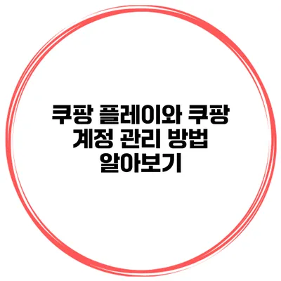 쿠팡 플레이와 쿠팡 계정 관리 방법 알아보기