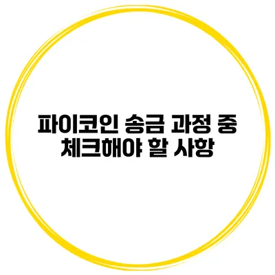 파이코인 송금 과정 중 체크해야 할 사항