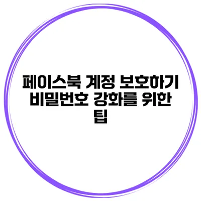 페이스북 계정 보호하기 비밀번호 강화를 위한 팁