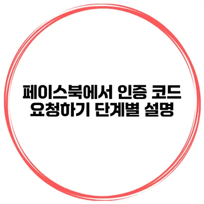 페이스북에서 인증 코드 요청하기 단계별 설명