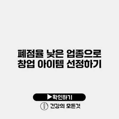 폐점율 낮은 업종으로 창업 아이템 선정하기