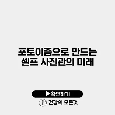 포토이즘으로 만드는 셀프 사진관의 미래