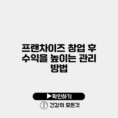 프랜차이즈 창업 후 수익을 높이는 관리 방법