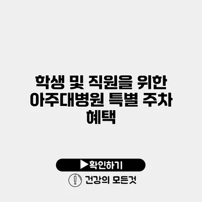 학생 및 직원을 위한 아주대병원 특별 주차 혜택
