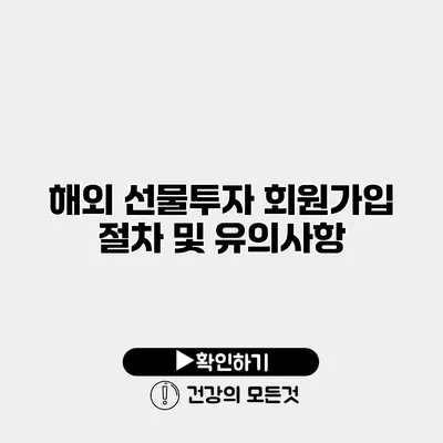 해외 선물투자 회원가입 절차 및 유의사항