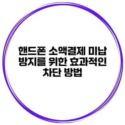 핸드폰 소액결제 미납 방지를 위한 효과적인 차단 방법