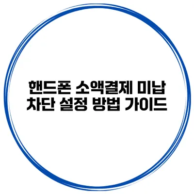 핸드폰 소액결제 미납 차단 설정 방법 가이드