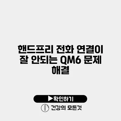 핸드프리 전화 연결이 잘 안되는 QM6 문제 해결