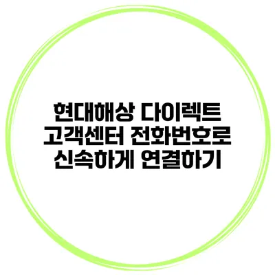 현대해상 다이렉트 고객센터 전화번호로 신속하게 연결하기
